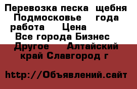 Перевозка песка, щебня Подмосковье, 2 года работа.  › Цена ­ 3 760 - Все города Бизнес » Другое   . Алтайский край,Славгород г.